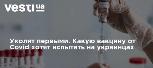 Вакцину от ковид-19 будут тестировать на украинцах